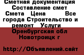 Сметная документация. Составление смет. Смета › Цена ­ 500 - Все города Строительство и ремонт » Услуги   . Оренбургская обл.,Новотроицк г.